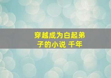 穿越成为白起弟子的小说 千年